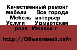 Качественный ремонт мебели.  - Все города Мебель, интерьер » Услуги   . Удмуртская респ.,Ижевск г.